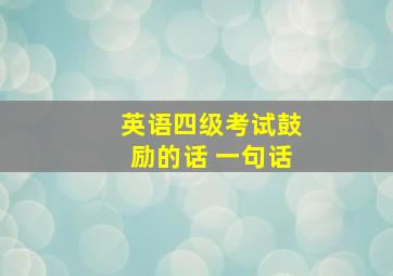 英语四级考试鼓励的话 一句话